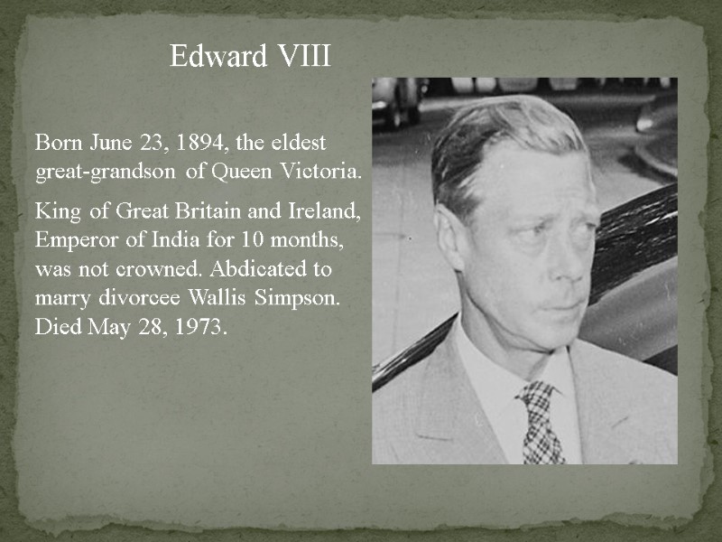 Edward VIII Born June 23, 1894, the eldest great-grandson of Queen Victoria. King of